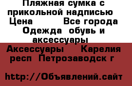 Пляжная сумка с прикольной надписью › Цена ­ 200 - Все города Одежда, обувь и аксессуары » Аксессуары   . Карелия респ.,Петрозаводск г.